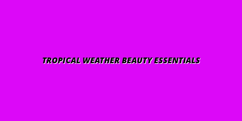 Tropical Weather Beauty Essentials